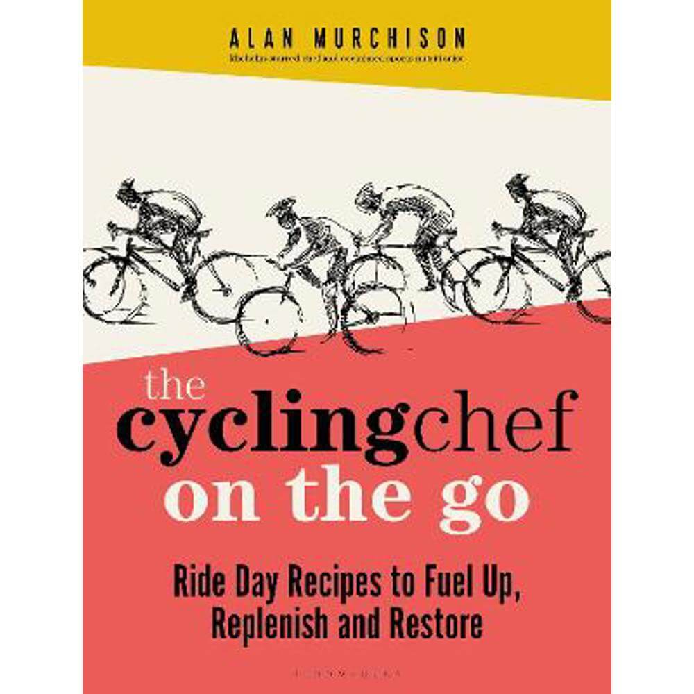 The Cycling Chef On the Go: Ride Day Recipes to Fuel Up, Replenish and Restore (Hardback) - Alan Murchison